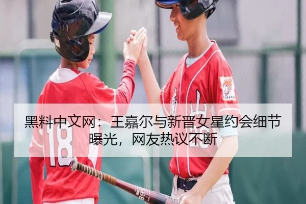 黑料中文网：王嘉尔与新晋女星约会细节曝光，网友热议不断